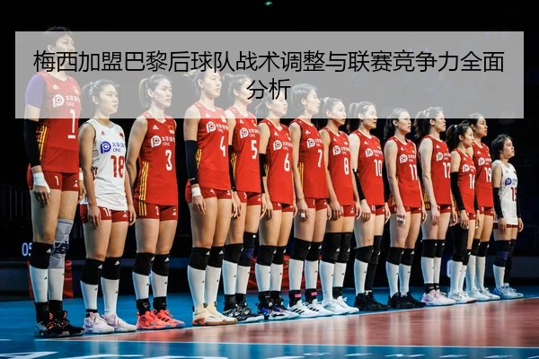 梅西加盟巴黎后球队战术调整与联赛竞争力全面分析
