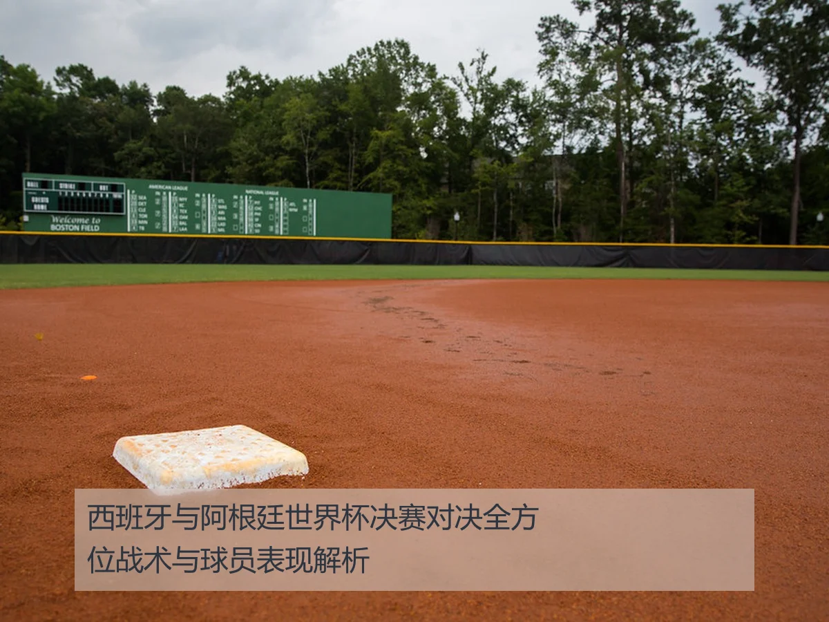 西班牙与阿根廷世界杯决赛对决全方位战术与球员表现解析